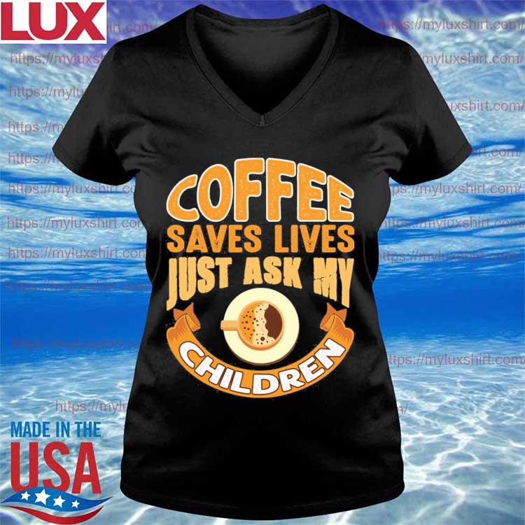 Download Official Coffee Saves Lives Just Ask My Children Shirt Hoodie Sweater Long Sleeve And Tank Top