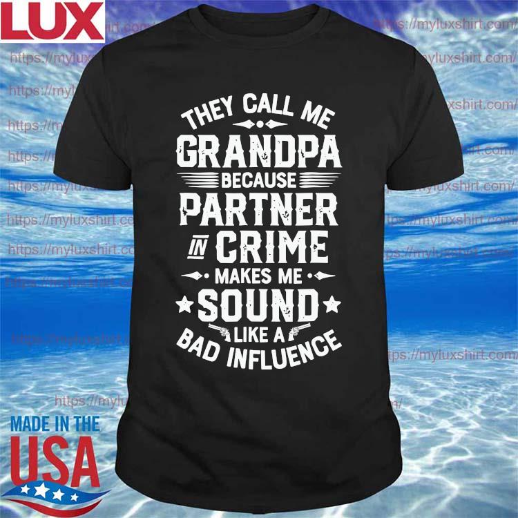 Download They Call Me Grandpa Because Bad Influence Father S Day 2021 Shirt Hoodie Sweater Long Sleeve And Tank Top