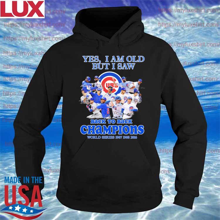 Chicago Cubs Yes I am old but I saw Back to back Champions world Series 1907  1908 2016 signatures shirt, hoodie, sweater, long sleeve and tank top