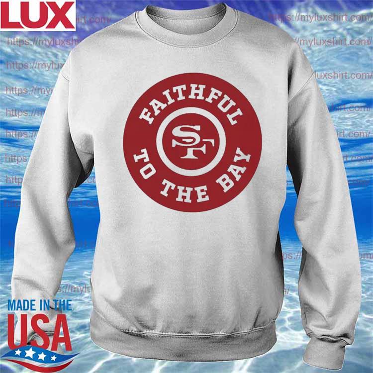 San francisco 49ers faithful to the bay 2023 shirt, hoodie, sweater, long  sleeve and tank top