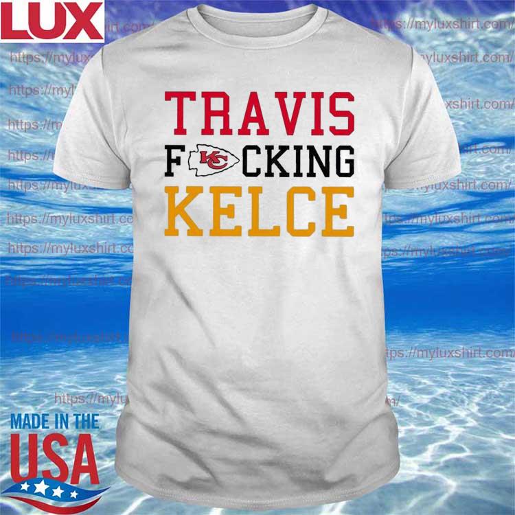 Travis Fckin' Kelce Chiefs Shirt, hoodie, sweater, long sleeve and tank top