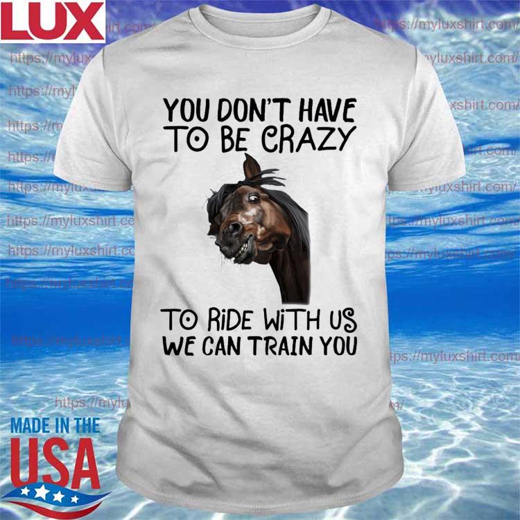 Official Horse You don't have to be crazy to ride with us we can train You 2022 shirt
