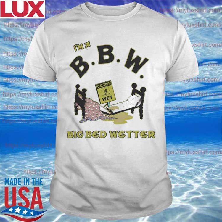 I'm A Bbw Big Bed Wetter T Shirt