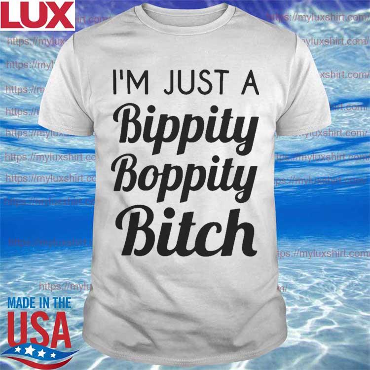 I'm Just A Bippity Boppity Bitch T-shirt