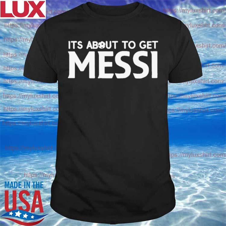 Its About To Get Messi Soccer Shirt