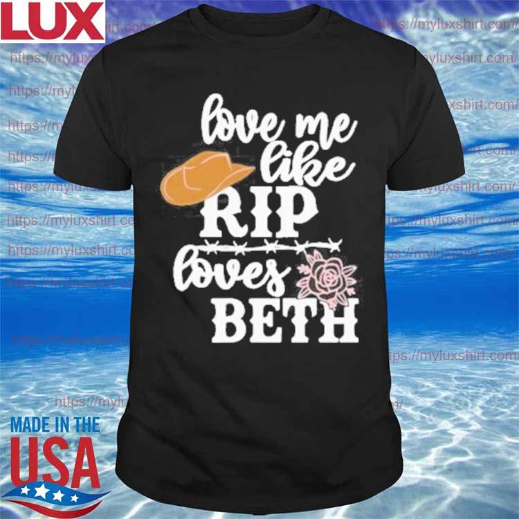 Love Me Like Rip Loves Beth 2022 Shirt