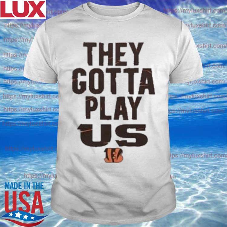 The Bengals They Gotta Play Us Shirt