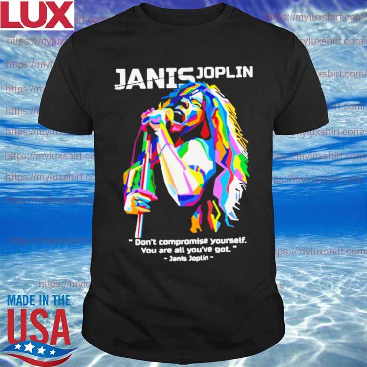 You Are All You’ve Got Janis Joplin shirt