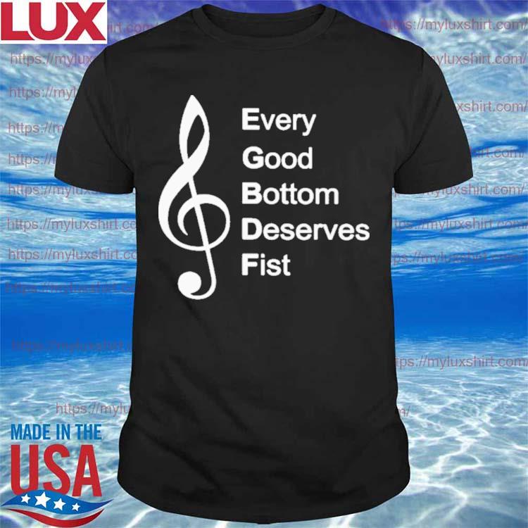 Every Good Bottom Deserve Fist Shirt