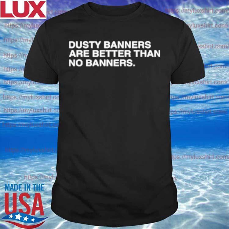 Dusty Banners Are Better Than No Banners T-Shirt
