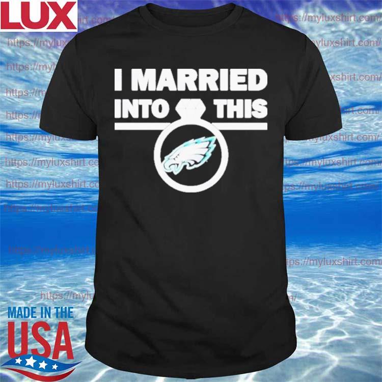 Nice philadelphia Eagles I Married Into This Nfl 2023 T-shirt