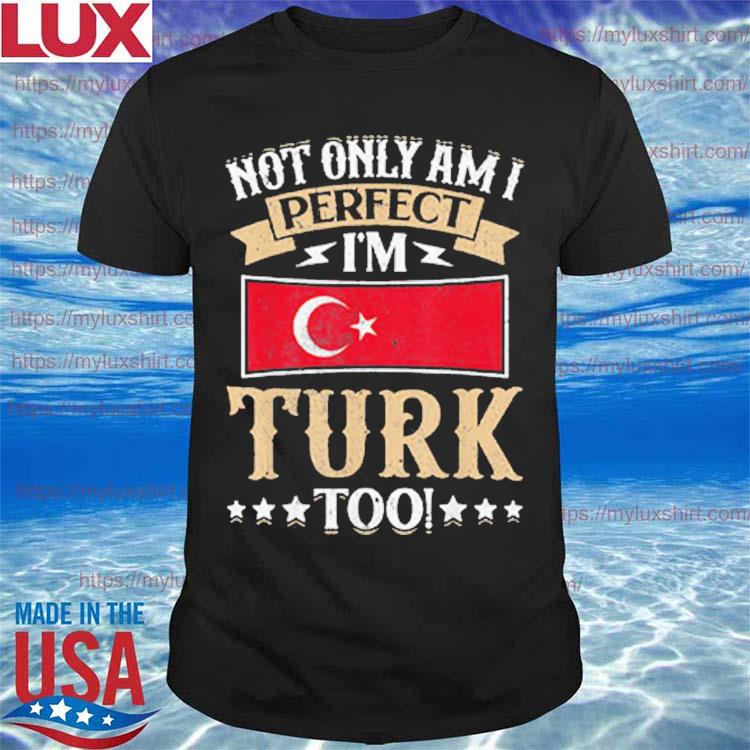Not I’m Only am i Perfect I’m Turk Too Turkey Shirt